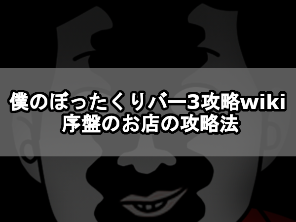 【僕のぼったくりバー3攻略wiki】序盤のお店の攻略法