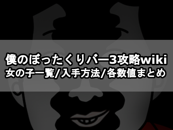 【僕のぼったくりバー 3攻略wiki】女の子一覧/入手方法/各数値まとめ