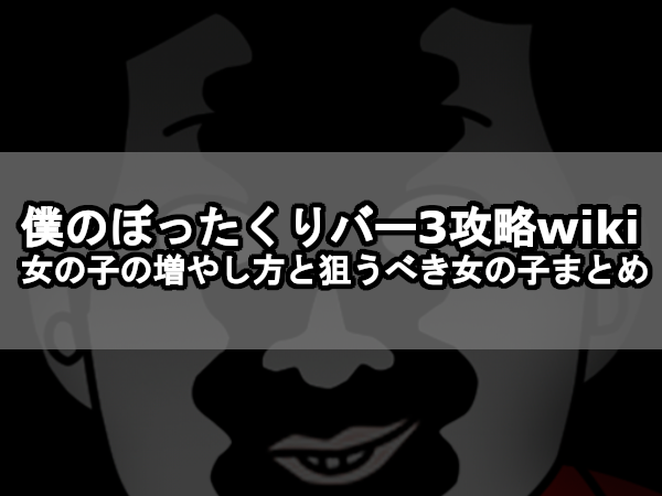 【僕のぼったくりバー 3攻略wiki】女の子の増やし方と狙うべき女の子まとめ