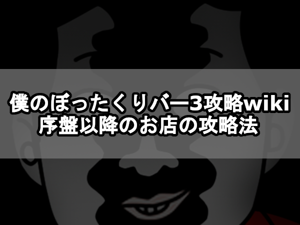 【僕のぼったくりバー3攻略wiki】序盤以降の攻略